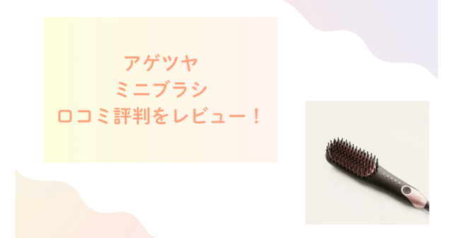 アゲツヤミニブラシの口コミ評判をレビュー！髪が傷むって本当？
