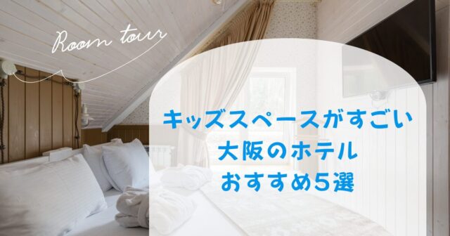 キッズスペースがすごい大阪のホテルおすすめ5選！子連れで楽しめるのはどこ？