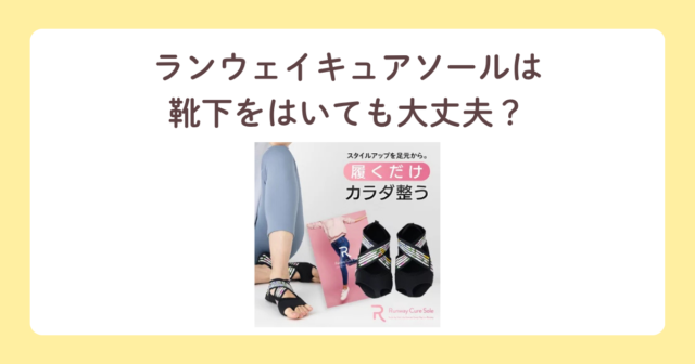 ランウェイキュアソールは靴下をはいても大丈夫？正しい履き方と注意点を解説